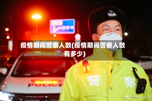 疫情期间警察人数(疫情期间警察人数有多少)-第3张图片