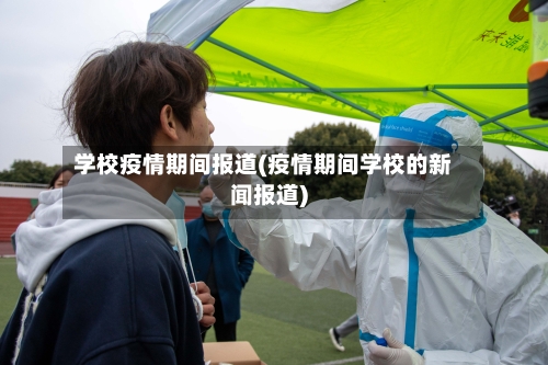 学校疫情期间报道(疫情期间学校的新闻报道)