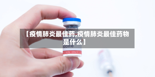【疫情肺炎最佳药,疫情肺炎最佳药物是什么】-第3张图片
