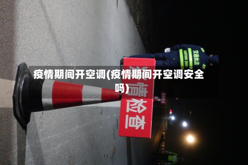 疫情期间开空调(疫情期间开空调安全吗)