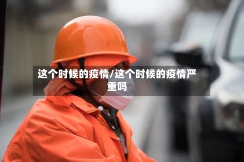 这个时候的疫情/这个时候的疫情严重吗-第2张图片