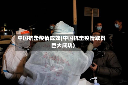 中国抗击疫情成效(中国抗击疫情取得巨大成功)