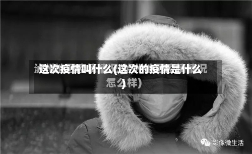 这次疫情叫什么(这次的疫情是什么)-第2张图片