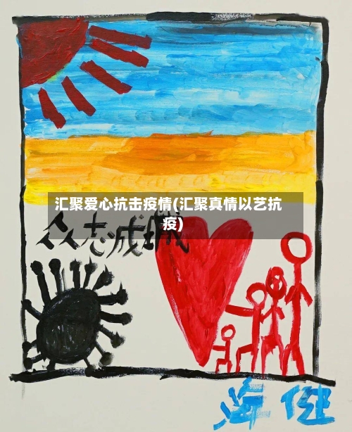 汇聚爱心抗击疫情(汇聚真情以艺抗疫)-第3张图片