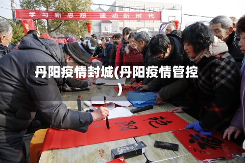 丹阳疫情封城(丹阳疫情管控)