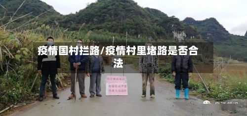 疫情国村拦路/疫情村里堵路是否合法-第2张图片