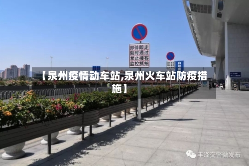 【泉州疫情动车站,泉州火车站防疫措施】