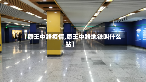 【康王中路疫情,康王中路地铁叫什么站】