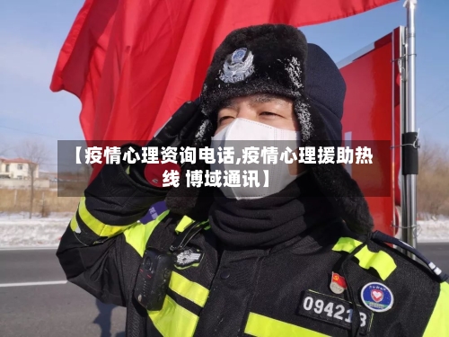 【疫情心理资询电话,疫情心理援助热线 博域通讯】