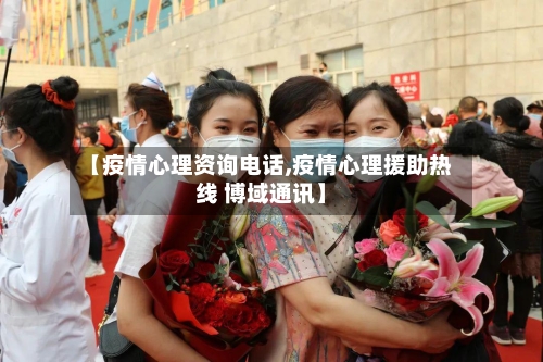 【疫情心理资询电话,疫情心理援助热线 博域通讯】-第3张图片