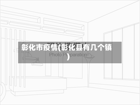 彰化市疫情(彰化县有几个镇)-第2张图片