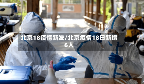 北京18疫情新发/北京疫情18日新增6人