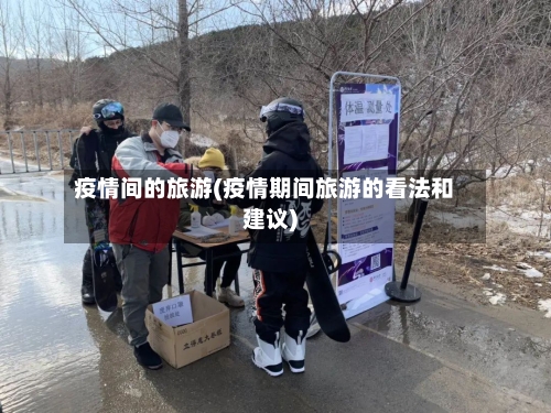 疫情间的旅游(疫情期间旅游的看法和建议)