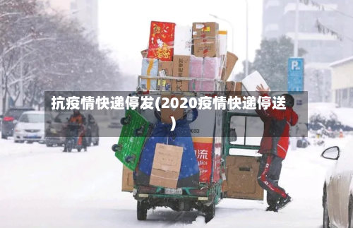 抗疫情快递停发(2020疫情快递停送)