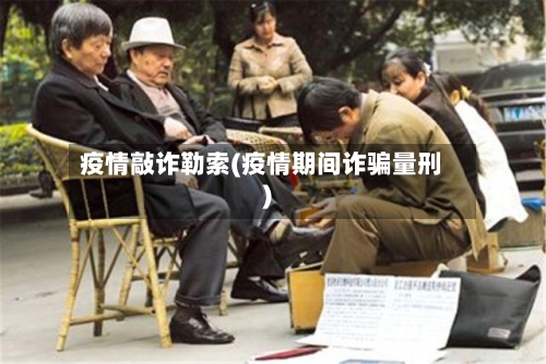 疫情敲诈勒索(疫情期间诈骗量刑)-第2张图片