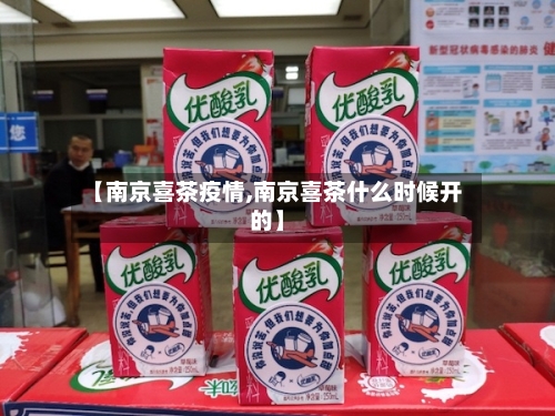 【南京喜茶疫情,南京喜茶什么时候开的】-第2张图片