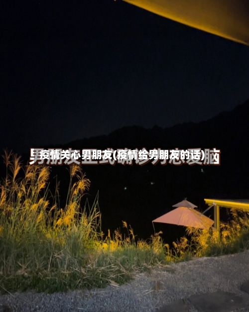 疫情关心男朋友(疫情给男朋友的话)