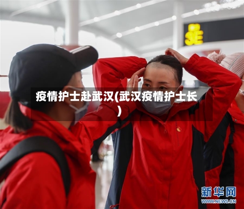 疫情护士赴武汉(武汉疫情护士长)