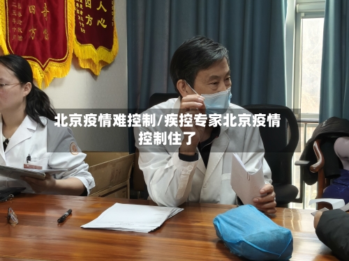 北京疫情难控制/疾控专家北京疫情控制住了-第3张图片
