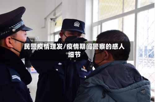 民警疫情理发/疫情期间警察的感人细节-第2张图片