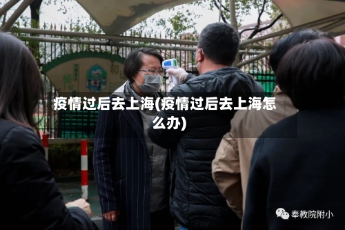 疫情过后去上海(疫情过后去上海怎么办)