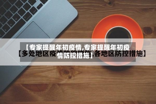 【专家提醒年初疫情,专家提醒年初疫情防控措施】-第2张图片