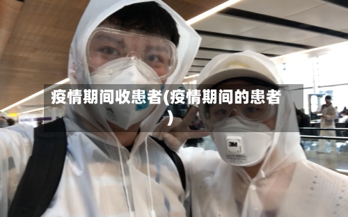疫情期间收患者(疫情期间的患者)