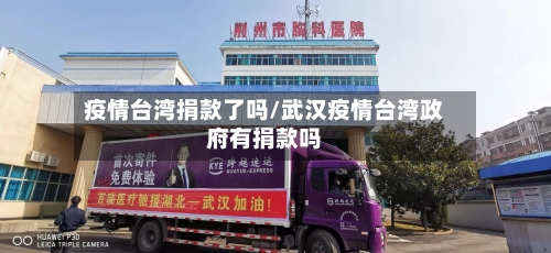 疫情台湾捐款了吗/武汉疫情台湾政府有捐款吗