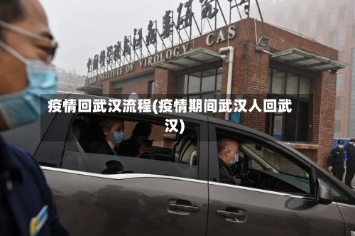 疫情回武汉流程(疫情期间武汉人回武汉)