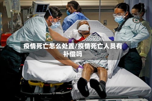 疫情死亡怎么处置/疫情死亡人员有补偿吗-第2张图片