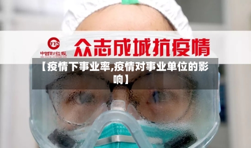 【疫情下事业率,疫情对事业单位的影响】-第2张图片