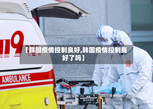 【韩国疫情控制良好,韩国疫情控制良好了吗】
