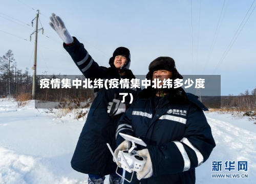 疫情集中北纬(疫情集中北纬多少度了)