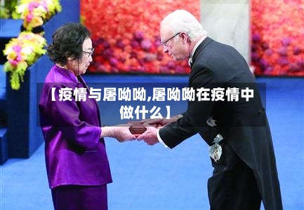 【疫情与屠呦呦,屠呦呦在疫情中做什么】-第3张图片