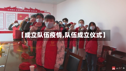 【成立队伍疫情,队伍成立仪式】-第3张图片