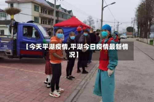 【今天平湖疫情,平湖今日疫情最新情况】