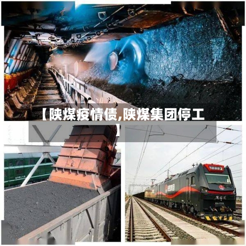 【陕煤疫情债,陕煤集团停工】-第3张图片