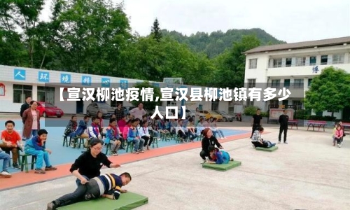 【宣汉柳池疫情,宣汉县柳池镇有多少人口】-第3张图片