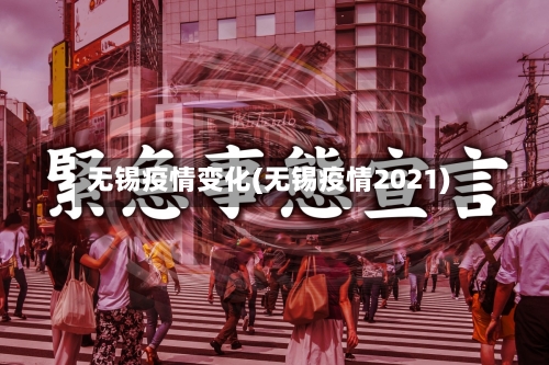 无锡疫情变化(无锡疫情2021)-第2张图片