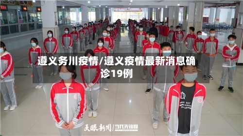 遵义务川疫情/遵义疫情最新消息确诊19例