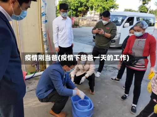 疫情刚当爸(疫情下爸爸一天的工作)