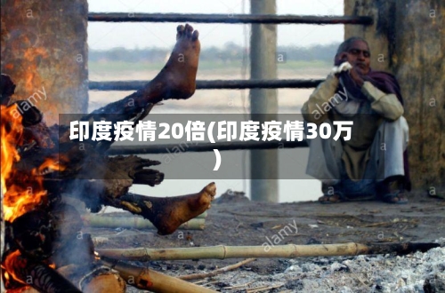 印度疫情20倍(印度疫情30万)