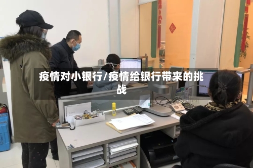 疫情对小银行/疫情给银行带来的挑战-第2张图片