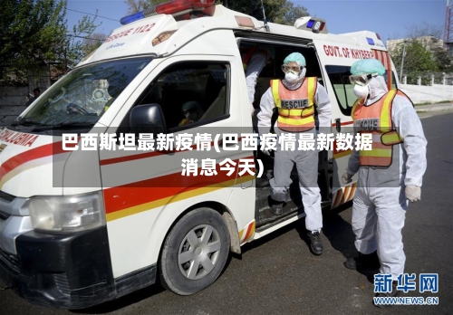 巴西斯坦最新疫情(巴西疫情最新数据消息今天)-第2张图片