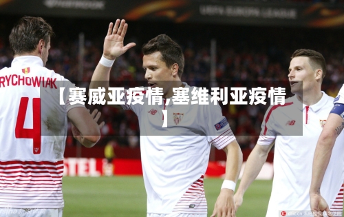 【赛威亚疫情,塞维利亚疫情】-第2张图片