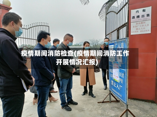 疫情期间消防检查(疫情期间消防工作开展情况汇报)