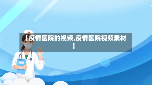 【疫情医院的视频,疫情医院视频素材】-第2张图片