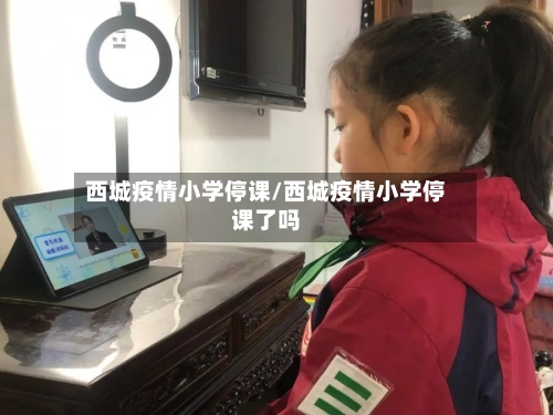 西城疫情小学停课/西城疫情小学停课了吗-第2张图片
