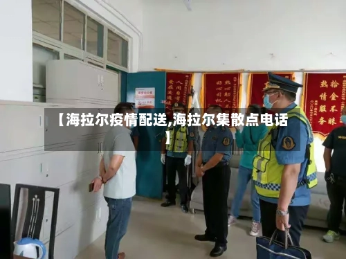 【海拉尔疫情配送,海拉尔集散点电话】