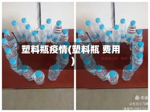 塑料瓶疫情(塑料瓶 费用)
